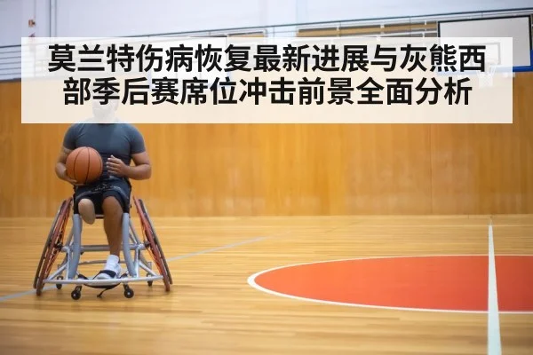 莫兰特伤病恢复最新进展与灰熊西部季后赛席位冲击前景全面分析